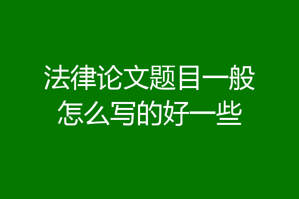 法律论文题目一般怎么写的好一些