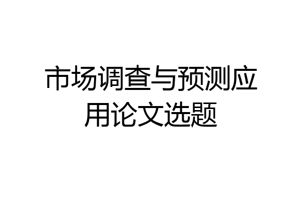 市场调查与预测应用论文选题