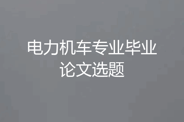 电力机车专业毕业论文选题