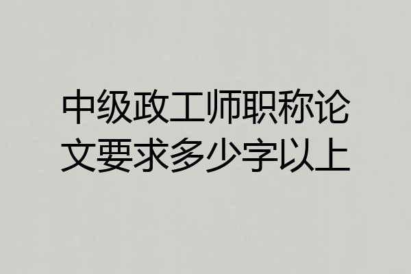 中级政工师职称论文要求多少字以上