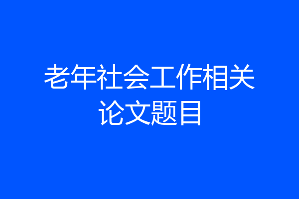 老年社会工作相关论文题目