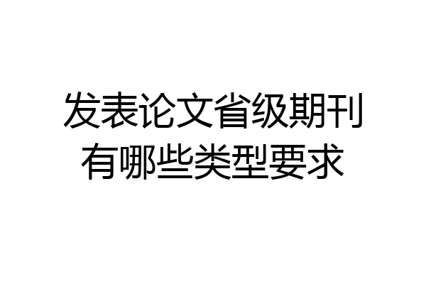发表论文省级期刊有哪些类型要求