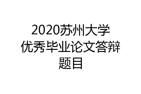 2020苏州大学优秀毕业论文答辩题目