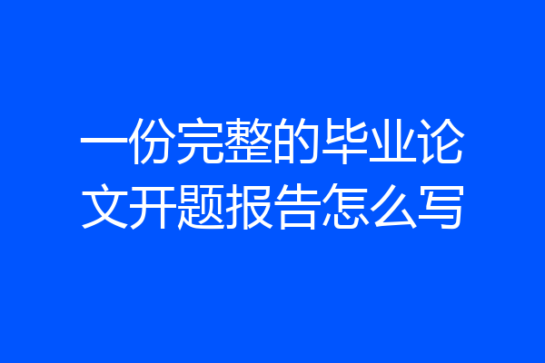 一份完整的毕业论文开题报告怎么写