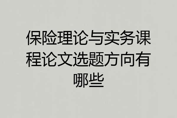 保险理论与实务课程论文选题方向有哪些