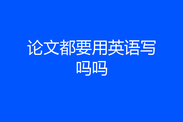 论文都要用英语写吗吗