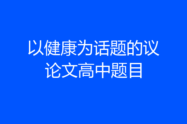 以健康为话题的议论文高中题目