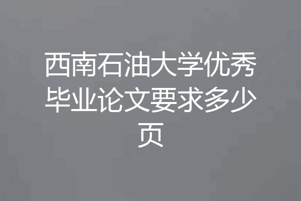 西南石油大学优秀毕业论文要求多少页