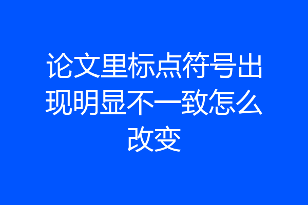 论文里标点符号出现明显不一致怎么改变
