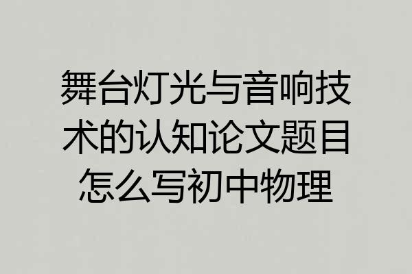 舞台灯光与音响技术的认知论文题目怎么写初中物理