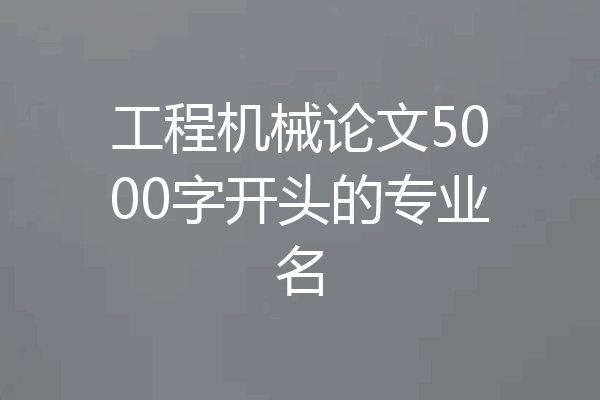 工程机械论文5000字开头的专业名
