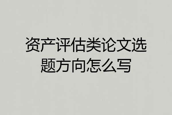 资产评估类论文选题方向怎么写