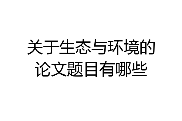 关于生态与环境的论文题目有哪些