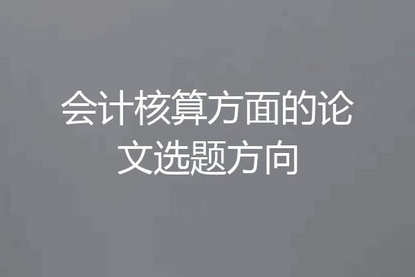 会计核算方面的论文选题方向