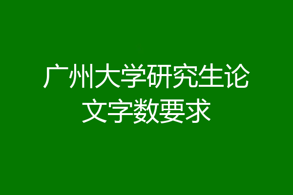 广州大学研究生论文字数要求