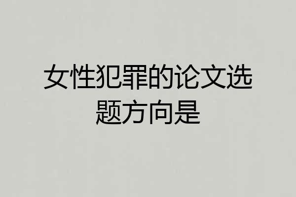女性犯罪的论文选题方向是