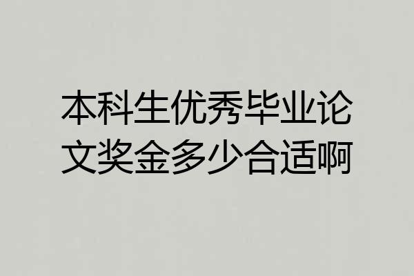 本科生优秀毕业论文奖金多少合适啊