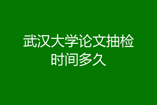 武汉大学论文抽检时间多久