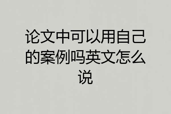 论文中可以用自己的案例吗英文怎么说