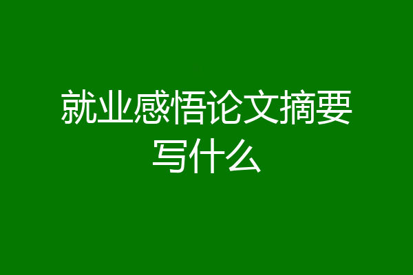 就业感悟论文摘要写什么