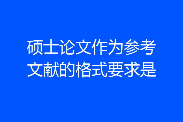 硕士论文作为参考文献的格式要求是