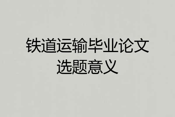 铁道运输毕业论文选题意义