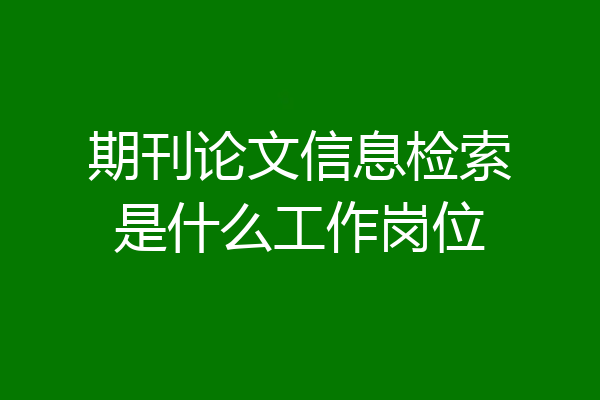 期刊论文信息检索是什么工作岗位