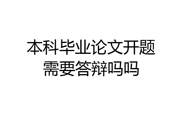 本科毕业论文开题需要答辩吗吗