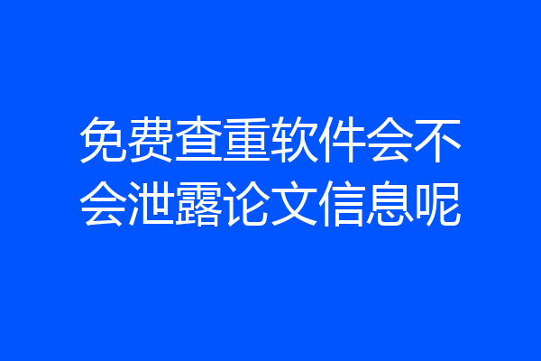 免费查重软件会不会泄露论文信息呢