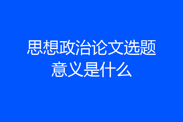 思想政治论文选题意义是什么