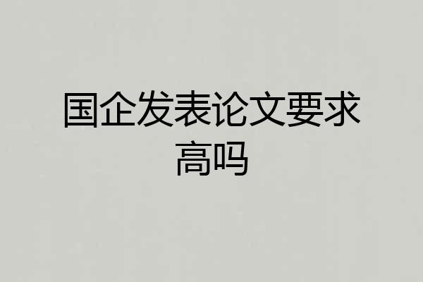 国企发表论文要求高吗