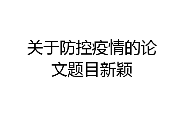 关于防控疫情的论文题目新颖
