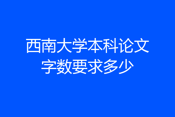 西南大学本科论文字数要求多少