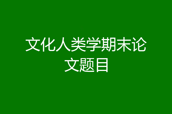 文化人类学期末论文题目