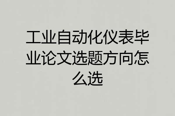 工业自动化仪表毕业论文选题方向怎么选