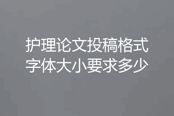 护理论文投稿格式字体大小要求多少
