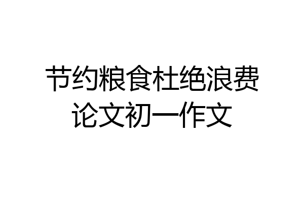 节约粮食杜绝浪费论文初一作文