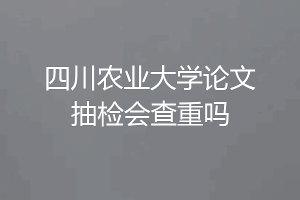 四川农业大学论文抽检会查重吗