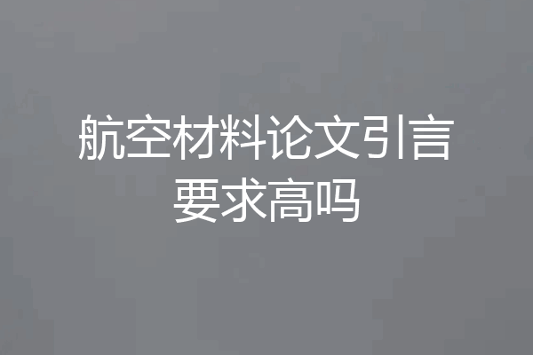 航空材料论文引言要求高吗