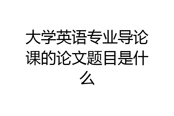 大学英语专业导论课的论文题目是什么