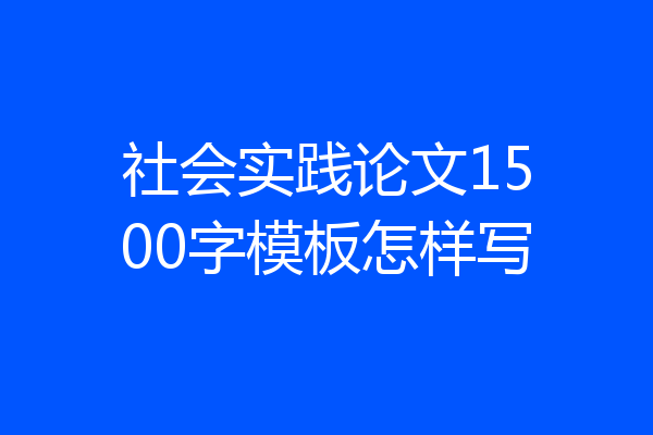 社会实践论文1500字模板怎样写