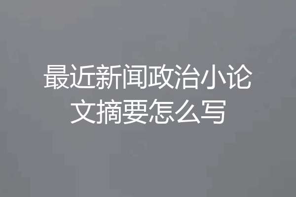 最近新闻政治小论文摘要怎么写