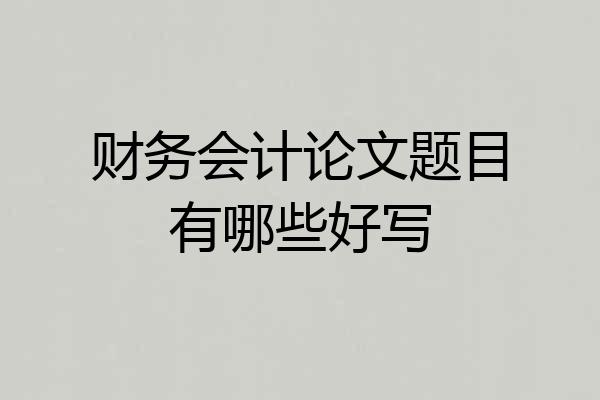 财务会计论文题目有哪些好写