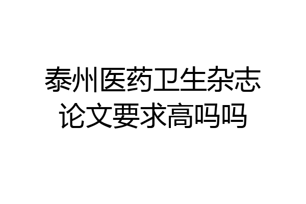 泰州医药卫生杂志论文要求高吗吗