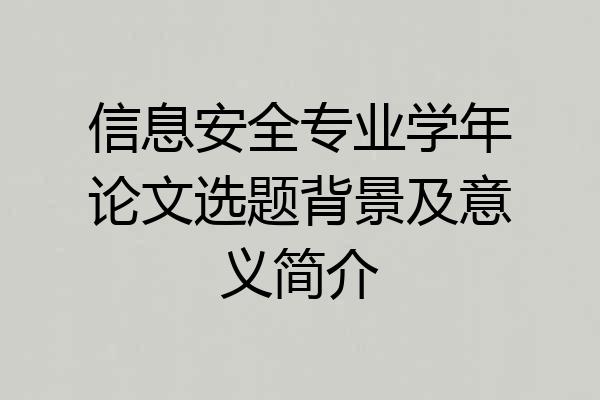 信息安全专业学年论文选题背景及意义简介