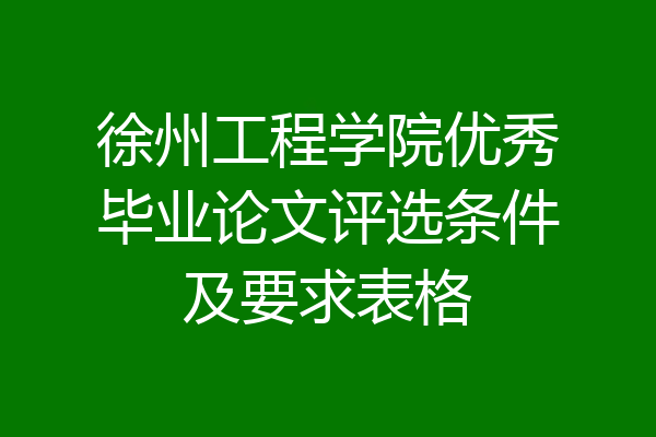 徐州工程学院优秀毕业论文评选条件及要求表格