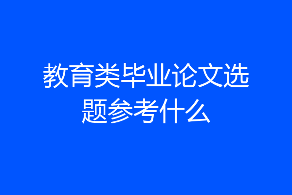 教育类毕业论文选题参考什么