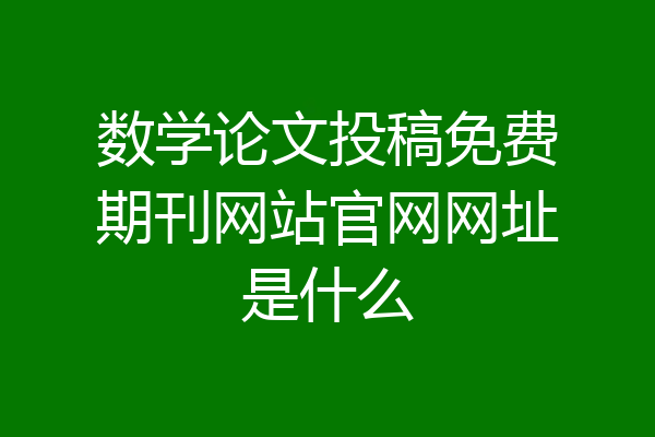 数学论文投稿免费期刊网站官网网址是什么