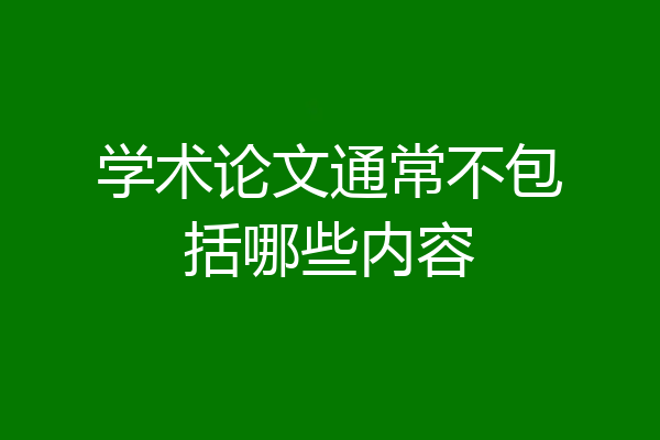 学术论文通常不包括哪些内容