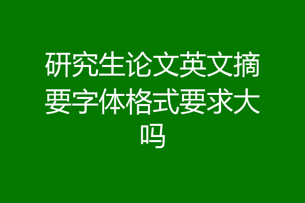 研究生论文英文摘要字体格式要求大吗